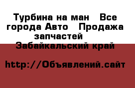 Турбина на ман - Все города Авто » Продажа запчастей   . Забайкальский край